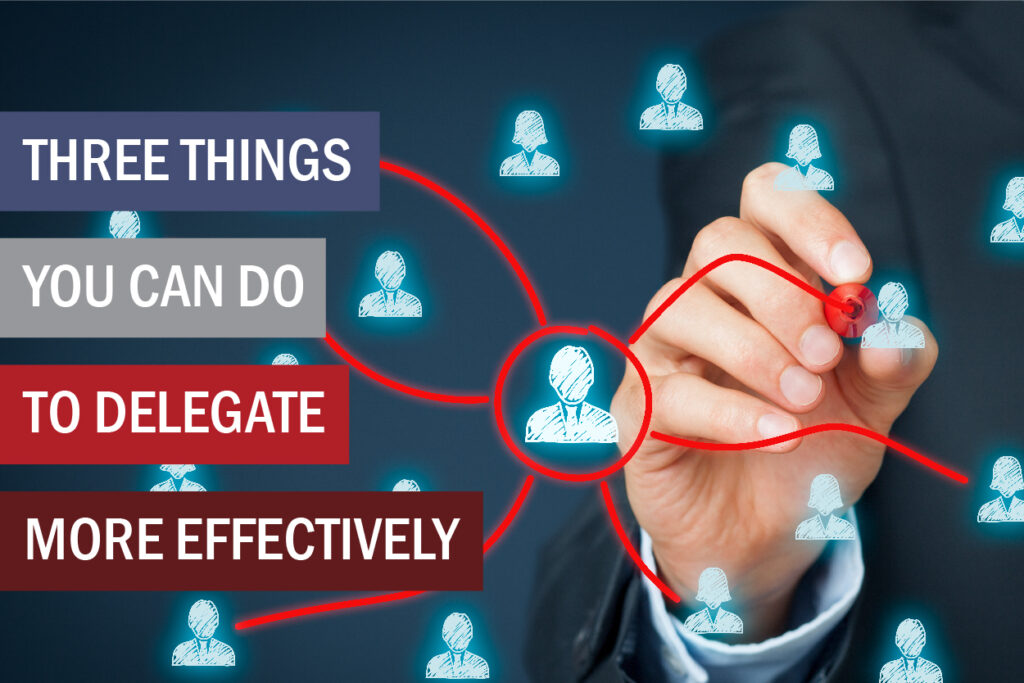 Three Things You Can Do To Delegate More Effectively | Bud To Boss